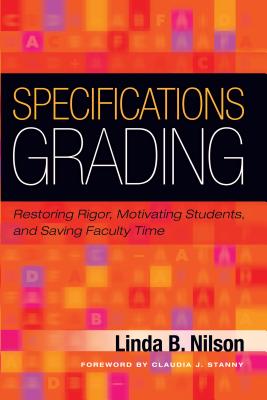 Specifications Grading: Restoring Rigor, Motivating Students, and Saving Faculty Time - Linda B. Nilson
