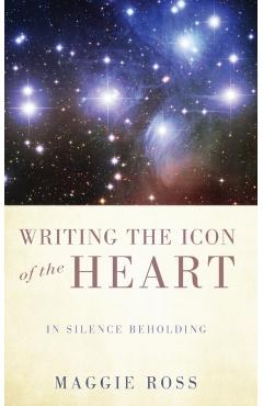 Writing the Icon of the Heart: In Silence Beholding - Maggie Ross