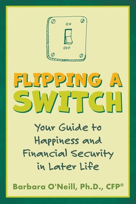 Flipping a Switch: Your Guide to Happiness and Financial Security in Later Life - Barbara O'neill