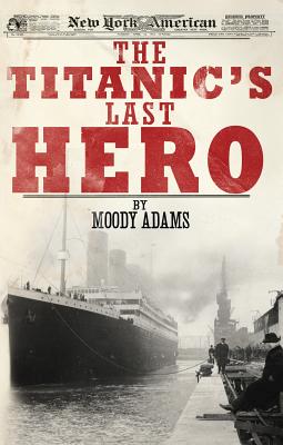 The Titanic's Last Hero: A Startling True Story That Can Change Your Life Forever - Moody Adams