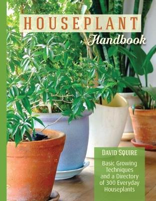 Houseplant Handbook: Basic Growing Techniques and a Directory of 300 Everyday Houseplants - David Squire