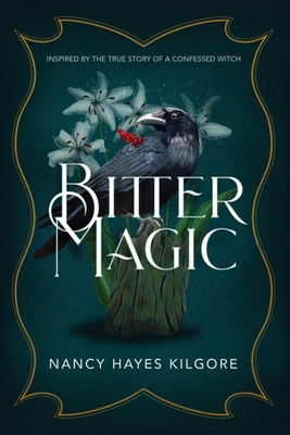 Bitter Magic: Inspired by the True Story of a Confessed Witch - Nancy Hayes Kilgore