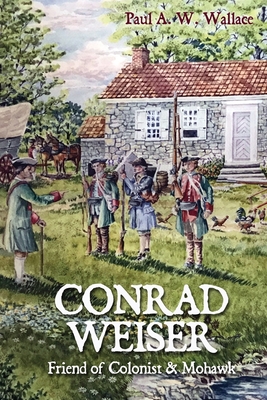 Conrad Weiser: Friend of Colonist and Mohawk - Paul A. W. Wallace