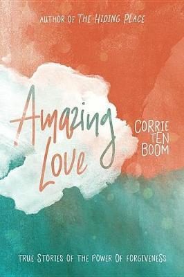 Amazing Love: True Stories of the Power of Forgiveness - Corrie Ten Boom