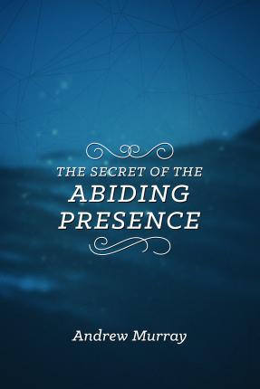 The Secret of the Abiding Presence - Andrew Murray