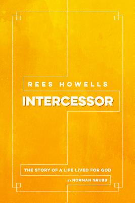 Rees Howells: Intercessor - Norman Grubb