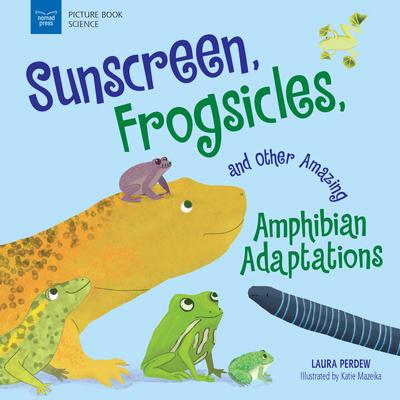 Sunscreen, Frogsicles, and Other Amazing Amphibian Adaptations - Laura Perdew