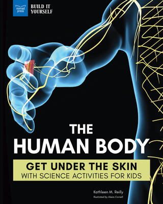 The Human Body: Get Under the Skin with Science Activities for Kids - Kathleen M. Reilly