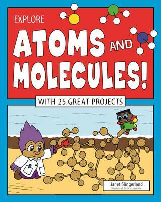 Explore Atoms and Molecules!: With 25 Great Projects - Janet Slingerland