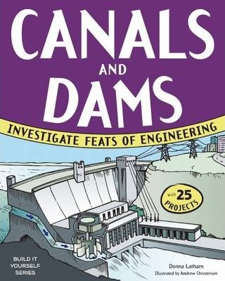 Canals and Dams: Investigate Feats of Engineering with 25 Projects - Donna Latham