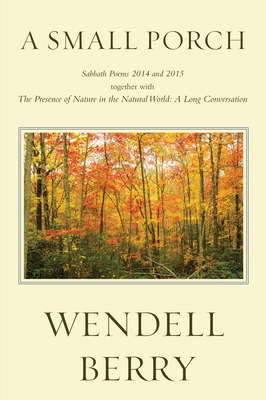 A Small Porch: Sabbath Poems 2014 and 2015 - Wendell Berry