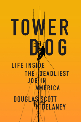 Tower Dog: Life Inside the Deadliest Job in America - Douglas Scott Delaney