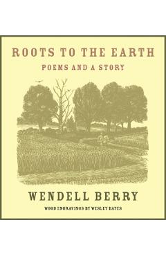 Roots to the Earth: Poems and a Story - Wendell Berry