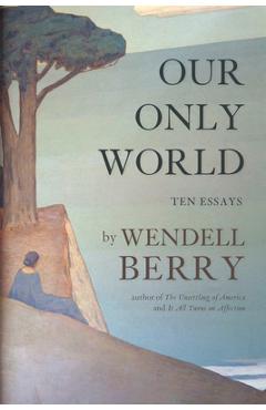 Coperta cărții 'Our Only World: Ten Essays - Wendell Berry'