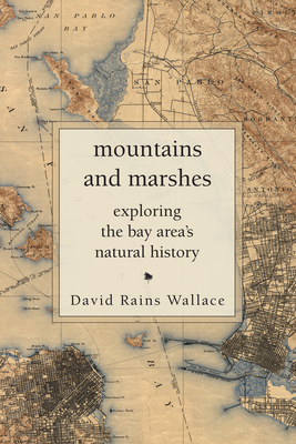 Mountains and Marshes: Exploring the Bay Area's Natural History - David Rains Wallace