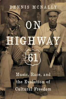 On Highway 61: Music, Race, and the Evolution of Cultural Freedom - Dennis Mcnally