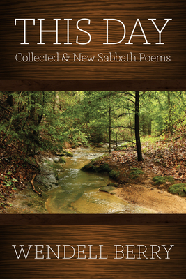 This Day: Sabbath Poems Collected and New 1979-20013 - Wendell Berry