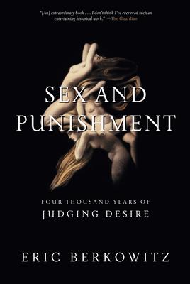Sex and Punishment: Four Thousand Years of Judging Desire - Eric Berkowitz