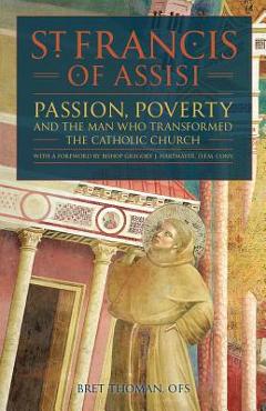 Coperta cărții 'St. Francis of Assisi: Passion, Poverty, and the Man Who Transformed the Catholic Church. - Bret Thoman Ofs'