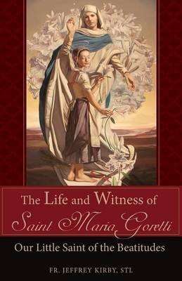 The Life and Witness of Saint Maria Goretti: Our Little Saint of the Beatitudes - Jeffrey Kirby
