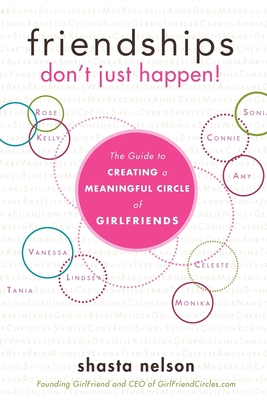 Friendships Don't Just Happen!: The Guide to Creating a Meaningful Circle of Girlfriends - Shasta Nelson