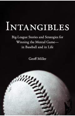 Intangibles: Big-League Stories and Strategies for Winning the Mental Game-In Baseball and in Life - Geoff Miller