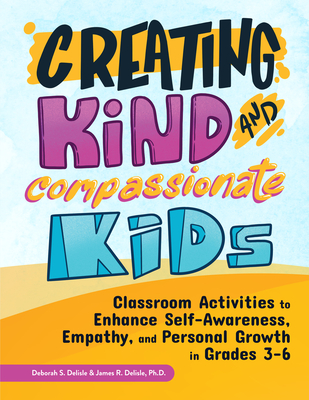 Creating Kind and Compassionate Kids: Classroom Activities to Enhance Self-Awareness, Empathy, and Personal Growth in Grades 3-6 - Deborah Delisle