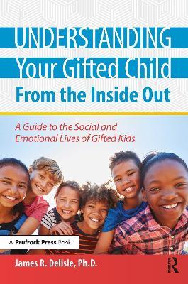 Understanding Your Gifted Child from the Inside Out: A Guide to the Social and Emotional Lives of Gifted Kids - James Delisle