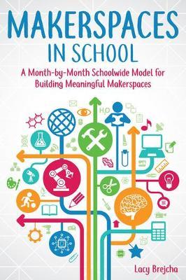 Makerspaces in School: A Month-By-Month Schoolwide Model for Building Meaningful Makerspaces - Lacy Brejcha