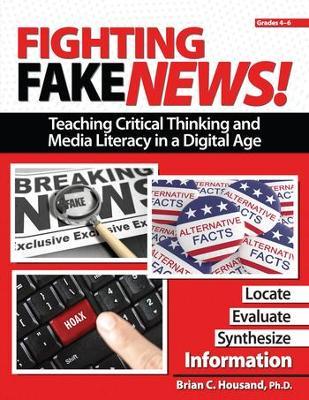 Fighting Fake News! Teaching Critical Thinking and Media Literacy in a Digital Age: Grades 4-6 - Brian Housand