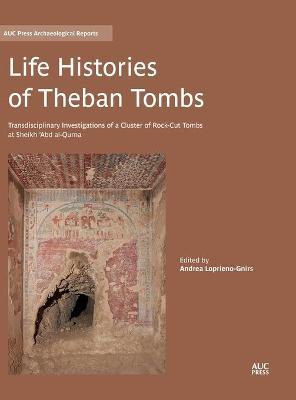 Life Histories of Theban Tombs: Transdisciplinary Investigations of a Cluster of Rock-Cut Tombs at Sheikh 'Abd Al-Qurna - Andrea Loprieno-gnirs