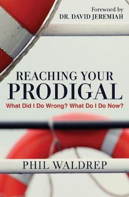 Reaching Your Prodigal: What Did I Do Wrong? What Do I Do Now? - Phil Waldrep