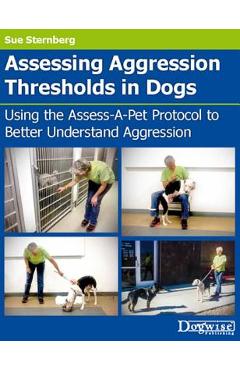 Coperta cărții 'Assessing Aggression Thresholds in Dogs: Using the Assess-A-Pet Protocol to Better Understand Aggression - Sue Sternberg'