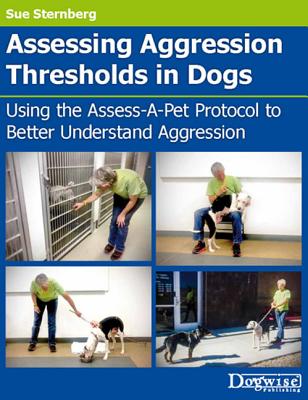 Coperta cărții 'Assessing Aggression Thresholds in Dogs: Using the Assess-A-Pet Protocol to Better Understand Aggression - Sue Sternberg'