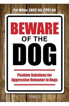 Coperta cărții 'Beware of the Dog: Positive Solutions for Aggressive Behavior in Dogs - Pat Miller'