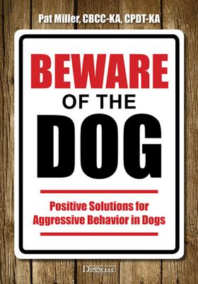 Beware of the Dog: Positive Solutions for Aggressive Behavior in Dogs - Pat Miller
