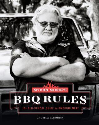 Myron Mixon's BBQ Rules: The Old-School Guide to Smoking Meat - Myron Mixon