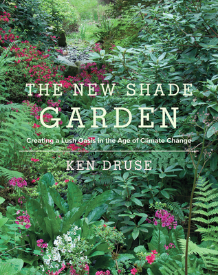 The New Shade Garden: Creating a Lush Oasis in the Age of Climate Change - Kenneth Druse