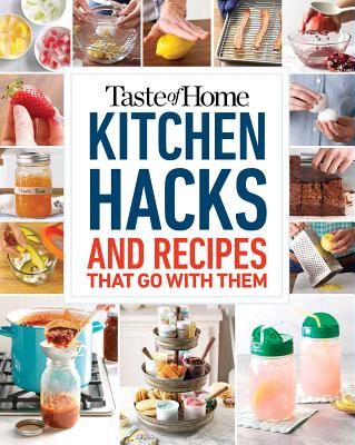 Taste of Home Kitchen Hacks: 100 Hints, Tricks & Timesavers--And the Recipes to Go with Them - Taste Of Home