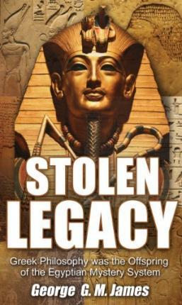 Stolen Legacy: Greek Philosophy Was the Offspring of the Egyptian Mystery System - George G. M. James
