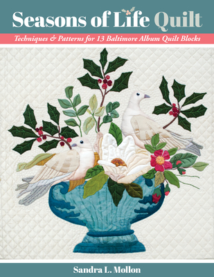 Seasons of Life Quilt: Techniques & Patterns for 13 Baltimore Album Quilt Blocks - Sandra L. Mollon