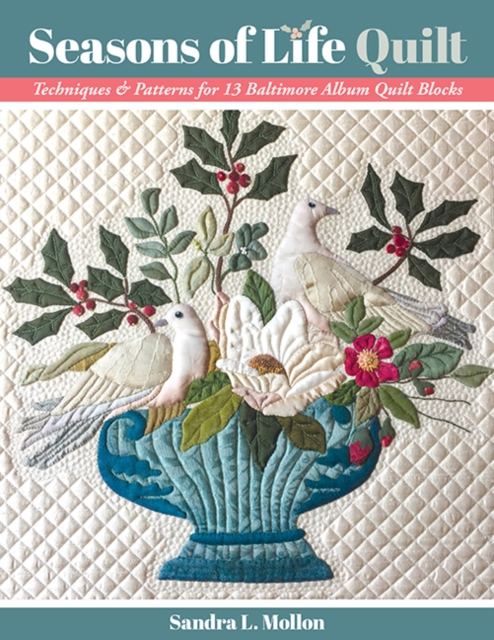 Seasons of Life Quilt: Techniques & Patterns for 13 Baltimore Album Quilt Blocks - Sandra L. Mollon