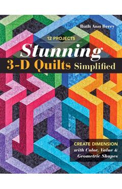 Stunning 3-D Quilts Simplified: Create Dimension with Color, Value & Geometric Shapes - Ruth Ann Berry