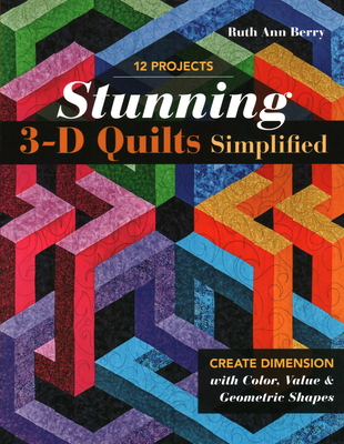 Stunning 3-D Quilts Simplified: Create Dimension with Color, Value & Geometric Shapes - Ruth Ann Berry