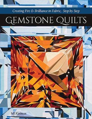 Gemstone Quilts: Creating Fire & Brilliance in Fabric, Step by Step - Martha Jane Kinman