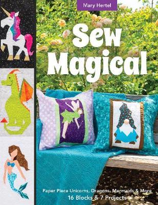 Sew Magical: Paper Piece Fantastical Creatures, Mermaids, Unicorns, Dragons & More; 16 Blocks & 7 Projects - Mary Hertel