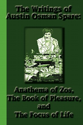 The Writings of Austin Osman Spare: Anathema of Zos, The Book of Pleasure, and The Focus of Life - Austin Osman Spare