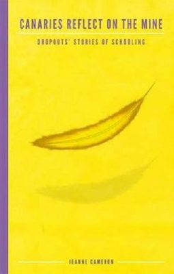 Canaries Reflect on the Mine: Dropouts' Stories of Schooling - Jeanne Cameron