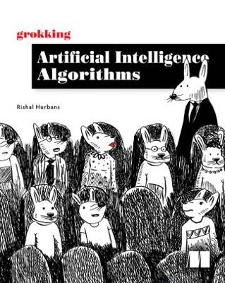 Grokking Artificial Intelligence Algorithms: Understand and Apply the Core Algorithms of Deep Learning and Artificial Intelligence in This Friendly Il - Rishal Hurbans