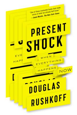 Present Shock: When Everything Happens Now - Douglas Rushkoff